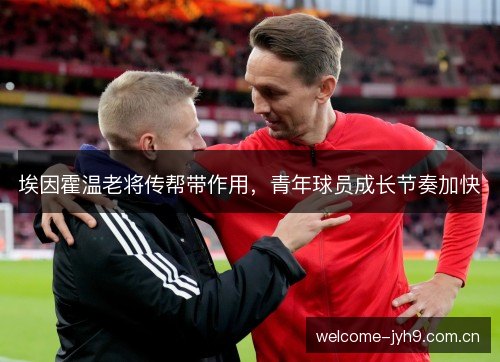 埃因霍温老将传帮带作用，青年球员成长节奏加快